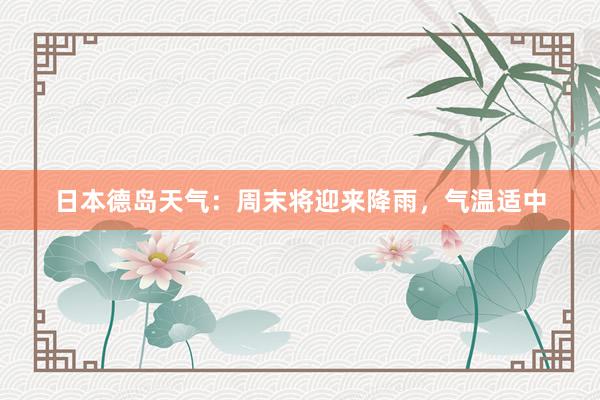日本德岛天气：周末将迎来降雨，气温适中