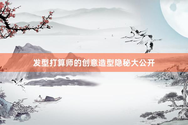 发型打算师的创意造型隐秘大公开