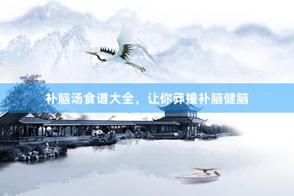 补脑汤食谱大全，让你莽撞补脑健脑