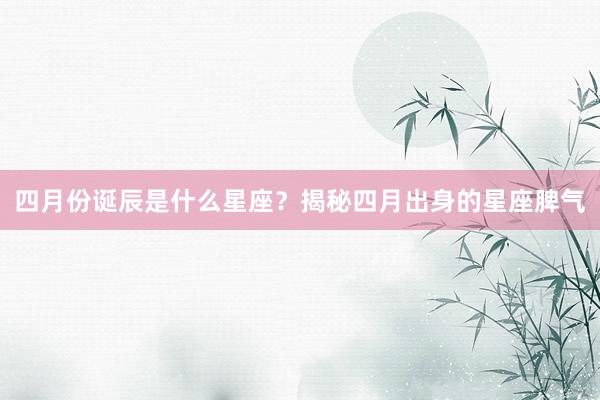 四月份诞辰是什么星座？揭秘四月出身的星座脾气
