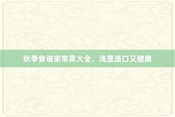 秋季食谱家常菜大全，浅显适口又健康