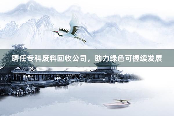 聘任专科废料回收公司，助力绿色可握续发展