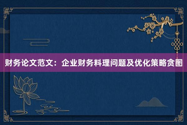 财务论文范文：企业财务料理问题及优化策略贪图