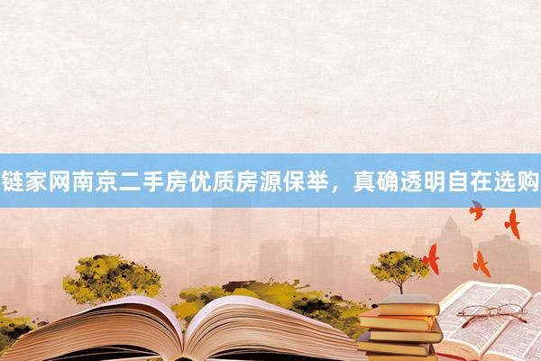 链家网南京二手房优质房源保举，真确透明自在选购