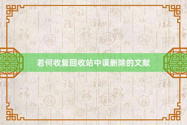 若何收复回收站中误删除的文献